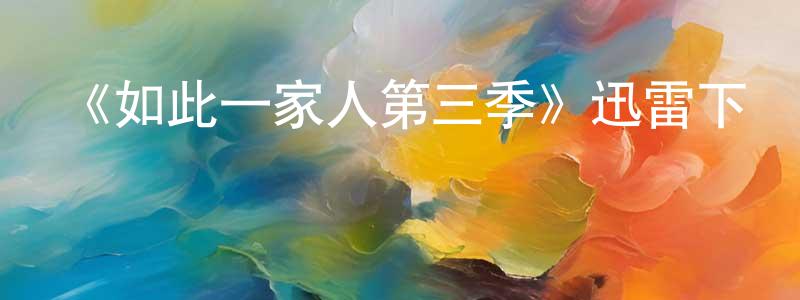 白立冬的動漫綜藝大全,《如此一家人第三季》迅雷下載/在線觀看-都市情感-美劇天堂
